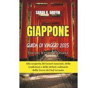 GIAPPONE GUIDA DI VIAGGIO: 2025 Tokyo, Kyoto e Osaka: Alla scoperta dei tesori nascosti, delle tradizioni e delle delizie culinarie della Terra del Sol Levante