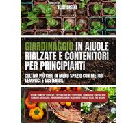 "Giardinaggio con aiuole rialzate e contenitori per principianti: coltiva più cibo in meno spazio con metodi semplici e sostenibili": Scopri ... piantare e raccogliere giardini rigogliosi
