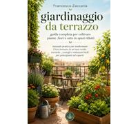 Giardinaggio da terrazzo : guida completa per coltivare piante ,fiori e orto in spazi ridotti.: Manuale pratico per trasformare il tuo terrazzo in un ... soluzioni facili per principianti ed esperti
