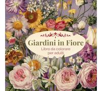 Giardini in Fiore: libro da colorare per adulti per la consapevolezza, la creatività e l'equilibrio interiore