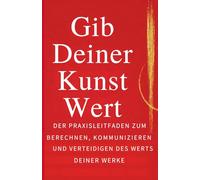 Gib deiner Kunst Wert: Der praktische Leitfaden zur Berechnung, Kommunikation und Verteidigung des Preises deiner Werke