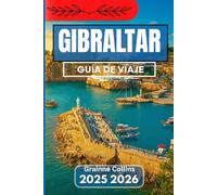GIBRALTAR GUÍA DE VIAJE 2025 2026: Explorando las tradiciones, la vida silvestre, la cultura y las encrucijadas del Mediterráneo