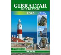 GIBRALTAR GUÍA DE VIAJE (A TODO COLOR): Explora lugares emblemáticos, atracciones, tesoros ocultos, sabores locales, itinerarios inspiradores, consejos útiles y mapas