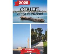 GIBUTI GUIDA DI VIAGGIO 2025: Dal Golfo alle Montagne: una guida personale e pratica per vivere Gibuti