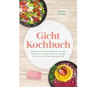 Gicht Kochbuch: Die leckersten entzündungshemmenden Rezepte für weniger Harnsäure, weniger Schmerzen und mehr Beweglichkeit - inkl. 30-Tage-Ernährungsplan, Brote, Aufstriche, Getränke uvm.