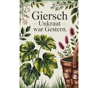 Giersch - Unkraut war gestern: Heilkraft entdecken, vitaminreiche Wildpflanze ernten, kochen & gesund genießen mit Rezepten für Küche & Naturheilkunde (Kraft aus der Natur)