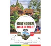 GIETHOORN GUÍA DE VIAJE 2026: El viaje definitivo a través de la Venecia oculta de Holanda con consejos de expertos, rutas panorámicas y atracciones imperdibles