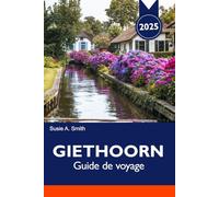 GIETHOORN Guide de voyage 2025: Explorer la Venise du Nord, les canaux tranquilles, les charmants villages et la beauté pittoresque des Pays-Bas