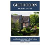 GIETHOORN TRAVEL GUIDE: Top Spots, Local Recommendations, Outdoor Fun, and Practical Tips for Your Visit