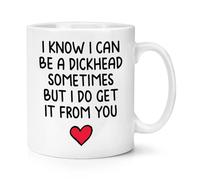 Gift Base I Know I Can Be A Dickhead Sometimes But I Do Get It from You 10oz Mug Cup