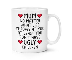 Gift Base Mum No Matter What Life Throws At You At Least You Don't Have Ugly Children 10oz Mug Cup