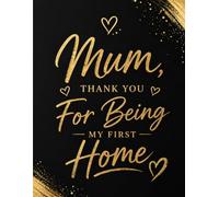 Gift for Mum Notebook: Thank You for Being My First Home: Beautiful Black & Gold Lined Journal for Mother’s Day, Birthday or Special Occasions