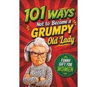 Gift for Women - 101 Ways NOT to Become a Grumpy Old Lady: Funny Gift for Women with Humor, Sarcasm and Guaranteed Laughs