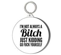 Gift Insanity I'M NOT ALWAYS A BITCH, JUST KIDDING GO F**K YOURSELF LARGE 58mm ROUND KEYRING