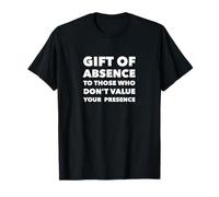Gift Of Absence To Those Who Do Not Value Your Presence T-Shirt