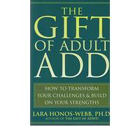The Gift of Adult Add: How to Transform Your Challenges and Build on Your Strengths