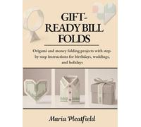 Gift-Ready Bill Folds: Origami and money folding projects with step-by-step instructions for birthdays, weddings, and holidays