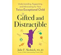 Gifted and Distractible: Understanding, Supporting, and Advocating for Your Twice Exceptional Child