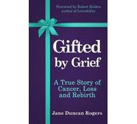 Gifted By Grief: A True Story of Cancer, Loss and Rebirth by Jane Duncan Rogers (2015-08-07)