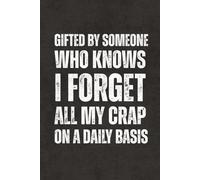Gifted By Someone Who Knows I Forget All My Crap On A Daily Basis: Funny Sarcastic Saying Notebook - Blank Lined Journal & Sketchbook, Work Gag Gift ... Teachers, Adults, Seniors and Teens