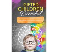 Gifted Children Decoded: Nurture Intellectual, Emotional, and Social Growth Through Simple Effective Strategies and Advocacy