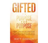 Gifted on Purpose for Purpose: Break Through The Confusion, Discover Your Spiritual Gifts, and Launch Into Your Purpose
