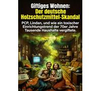 Giftiges Wohnen: Der deutsche Holzschutzmittel-Skandal: PCP, Lindan, und wie ein toxischer Einrichtungstrend der 70er Jahre Tausende Haushalte vergiftete