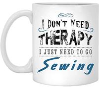 Giftme I Don't Need Therapy I Just Need to Go Sewing Birthday, Christmas Coffee Tea Mug Unique 11oz White Ceramic Mug.