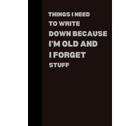 Gifts For Men Women Things I Need To Write Down Because I'm Old And I Forget Stuff: Funny Saying Sarcastic boss for office coworkers Gag for, Employees, friends ,notebook journal