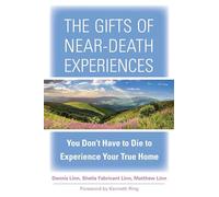 Gifts Of Near-Death Experiences: You Don'T Have To Die To Experience Your True Home