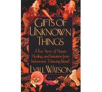 Gifts of Unknown Things: A True Story of Nature, Healing, and Initiation: A True Story of Nature, Healing, and Initiation from Indonesia's Dancing Island