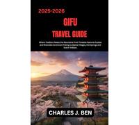 GIFU TRAVEL GUIDE: Where Tradition Meets the Mountains from Timeless Samurai Castles and Riverside Cormorant Fishing to Alpine Villages, Hot Springs and Scenic Valleys.