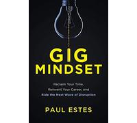 Gig Mindset: Reclaim Your Time, Reinvent Your Career, and Ride the Next Wave of Disruption