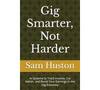 Gig Smarter, Not Harder: AI Systems to Track Income, Cut Admin, and Boost Your Earnings in the Gig Economy