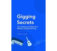 Gigging Secrets: The Underground Playbook to Making a Living Performing