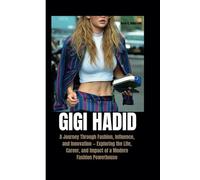 GIGI HADID: A Journey Through Fashion, Influence, and Innovation - Exploring the Life, Career, and Impact of a Modern Fashion Powerhouse