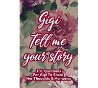 Gigi Tell Me Your Story 101 Questions For Gigi To Share Her Life And Thoughts: Guided Question Journal To Preserve Gigi's Memories