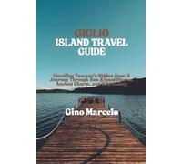 GIGLIO ISLAND TRAVEL GUIDE: Unveiling Tuscany’s Hidden Gem: A Journey Through Sun-Kissed Shores, Ancient Charm, and Wild Beauty
