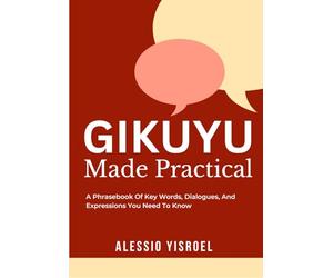 GIKUYU MADE PRACTICAL: A Phrasebook Of Key Words, Dialogues, And Expressions You Need To Know