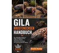 GILA-KRUSTENECHSEN-HANDBUCH: Der vollständige Leitfaden zu Pflege, Gehegeeinrichtung, Ernährung, Verhalten, Giftsicherheit, Gesundheit und verantwortungsvoller Haltung