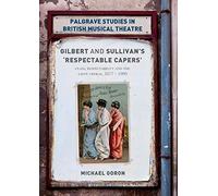 Gilbert and Sullivan's 'Respectable Capers': Class, Respectability and the Savoy Operas 1877-1909 (Palgrave Studies in British Musical Theatre)