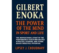 GILBERT ENOKA: The Power of the Mind in Sport and Life - The Inspirational Story of the Performance Coach Who Helped Athletes, Leaders, and Teams Reach Their Full Potential