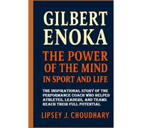 GILBERT ENOKA: The Power of the Mind in Sport and Life - The Inspirational Story of the Performance Coach Who Helped Athletes, Leaders, and Teams Reach Their Full Potential
