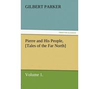 Gilbert Parker Pierre & His People, [Tales of the Far North], Volume 1 Gilbert Parker Multicolor