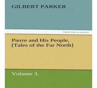 Gilbert Parker Pierre & His People, [Tales of the Far North], Volume 3 Gilbert Parker Multicolor