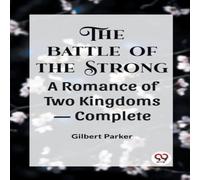 Gilbert Parker THE BATTLE OF THE STRONG A ROMANCE OF TWO KINGDOMS- Complete Gilbert Parker Multicolor