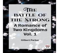 Gilbert Parker THE BATTLE OF THE STRONG A ROMANCE OF TWO KINGDOMS Vol. 1 Gilbert Parker Multicolor