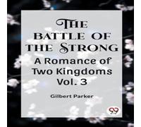 Gilbert Parker THE BATTLE OF THE STRONG A ROMANCE OF TWO KINGDOMS Vol. 3 Gilbert Parker Multicolor