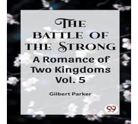 Gilbert Parker THE BATTLE OF THE STRONG A ROMANCE OF TWO KINGDOMS Vol. 5 Gilbert Parker Multicolor