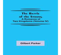 Gilbert Parker The Battle of the Strong; A Romance of Two Kingdoms (Volume IV) Gilbert Parker Multicolor